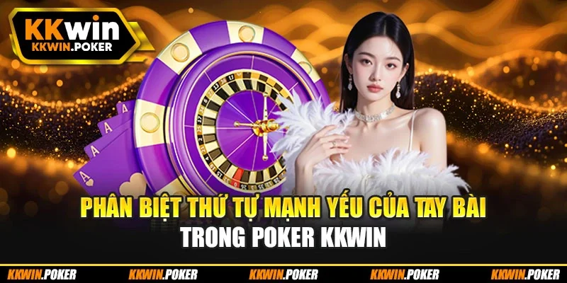 Phân biệt thứ tự mạnh yếu của tay bài trong Poker KKWIN