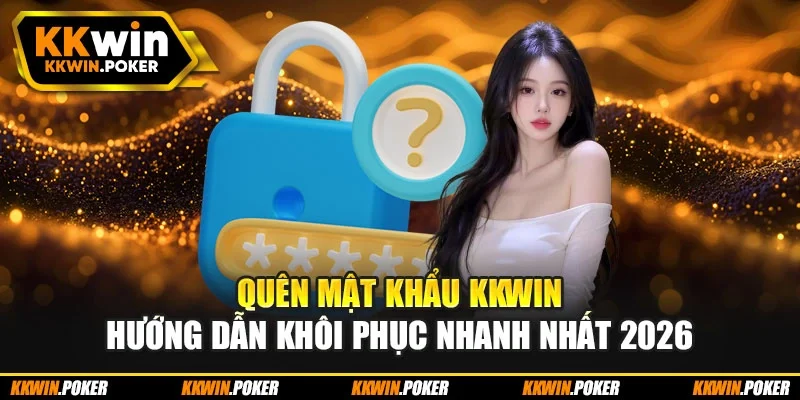 Quên Mật Khẩu KKWIN – Hướng Dẫn Khôi Phục Nhanh Nhất 2026